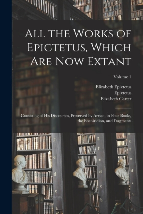 All the Works of Epictetus, Which Are Now Extant av Epictetus, Elizabeth Carter, Elizabeth Epictetus (Paperback)