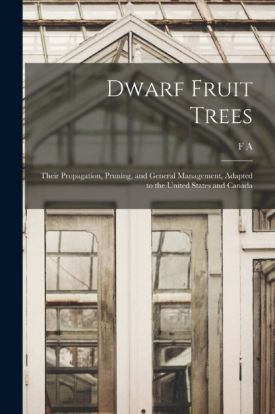 Dwarf Fruit Trees; Their Propagation, Pruning, and General Management, Adapted to the United States and Canada av F A 1869-1943 Waugh (Paperback)