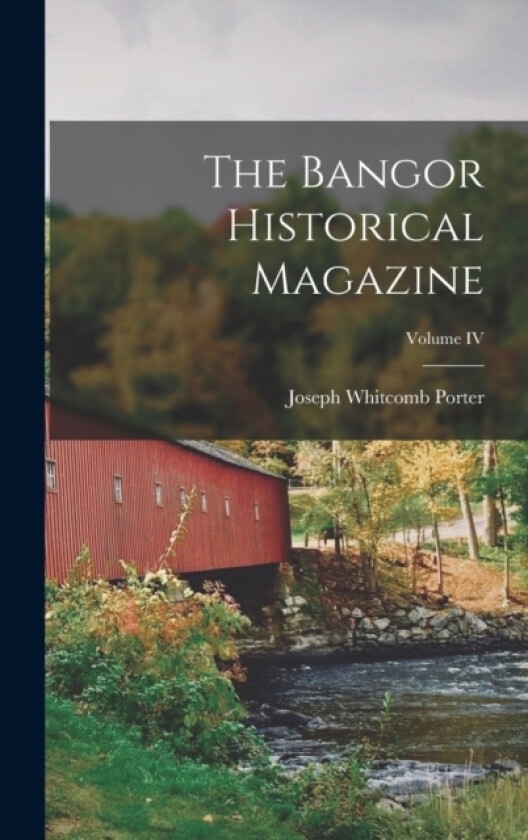 The Bangor Historical Magazine; Volume IV av Joseph Whitcomb Porter (Hardcover)