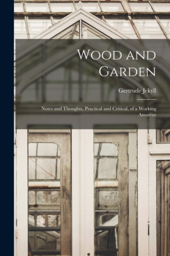 Wood and Garden; Notes and Thoughts, Practical and Critical, of a Working Amateur av Gertrude Jekyll (Paperback)