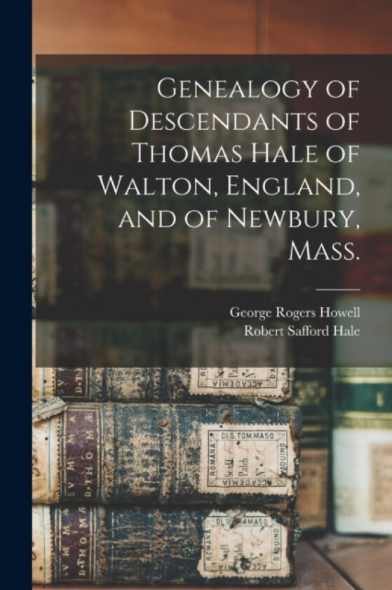 Genealogy of Descendants of Thomas Hale of Walton, England, and of Newbury, Mass. av George Rogers Howell, Robert Safford Hale (Paperback)