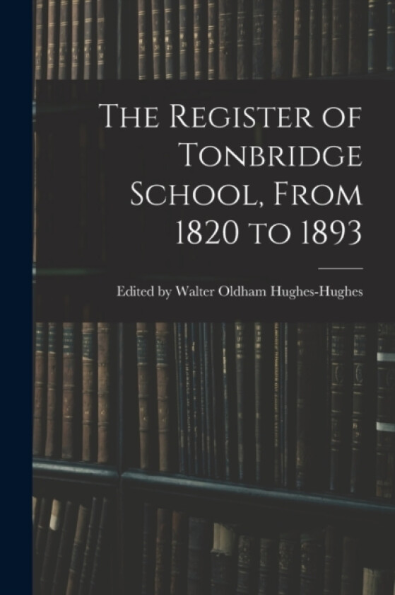 The Register of Tonbridge School, From 1820 to 1893 av Edited Walter Oldham Hughes-Hughes (Paperback)