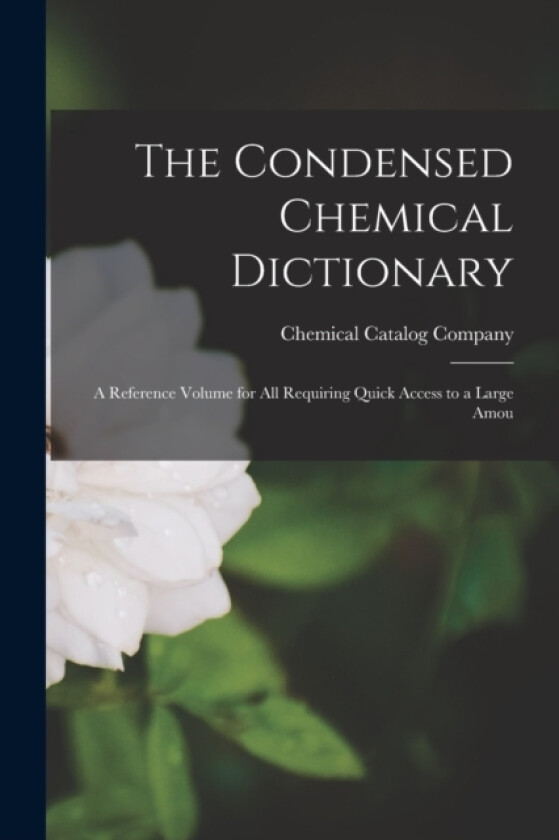 The Condensed Chemical Dictionary; a Reference Volume for all Requiring Quick Access to a Large Amou av Chemical Catalog Company (Paperback)
