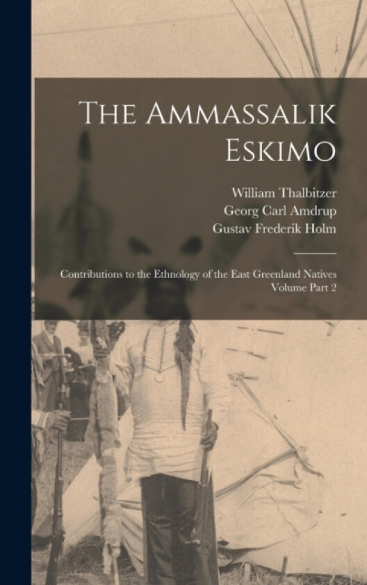 The Ammassalik Eskimo av William Thalbitzer, Gustav Frederik Holm, Georg Carl Amdrup (Hardcover)