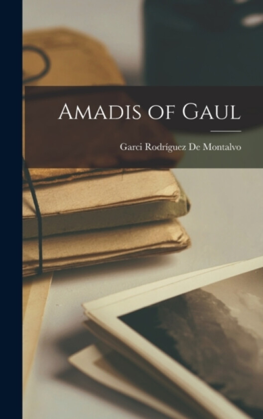 Amadis of Gaul av Garci Rodriguez de Montalvo (Hardcover)