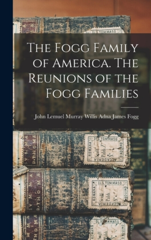 The Fogg Family of America. The Reunions of the Fogg Families av John Lemuel Murray Willis James Fogg (Hardcover)
