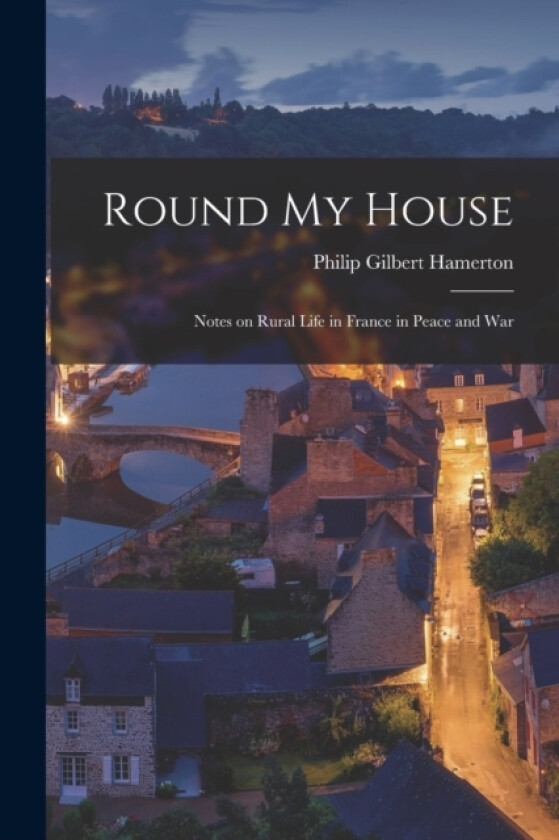 Round My House; Notes on Rural Life in France in Peace and War av Philip Gilbert Hamerton (Paperback)