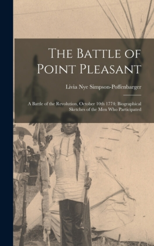 The Battle of Point Pleasant; a Battle of the Revolution, October 10th 1774; Biographical Sketches of the men who Participated av Livia Nye Simpson-Poffenbarger (Hardcover)