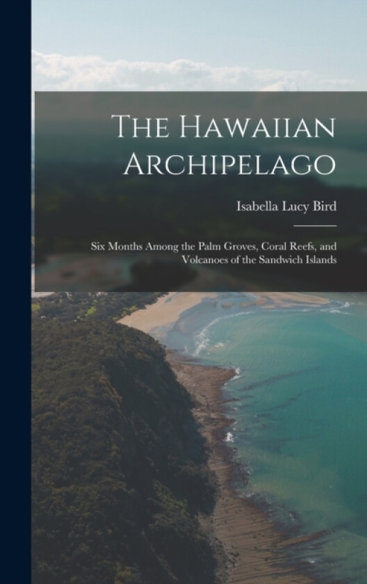 The Hawaiian Archipelago av Isabella Lucy Bird (Hardcover)