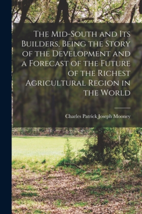 The Mid-South and its Builders, Being the Story of the Development and a Forecast of the Future of the Richest Agricultural Region in the World av Charles Patrick Joseph Mooney (Paperback)