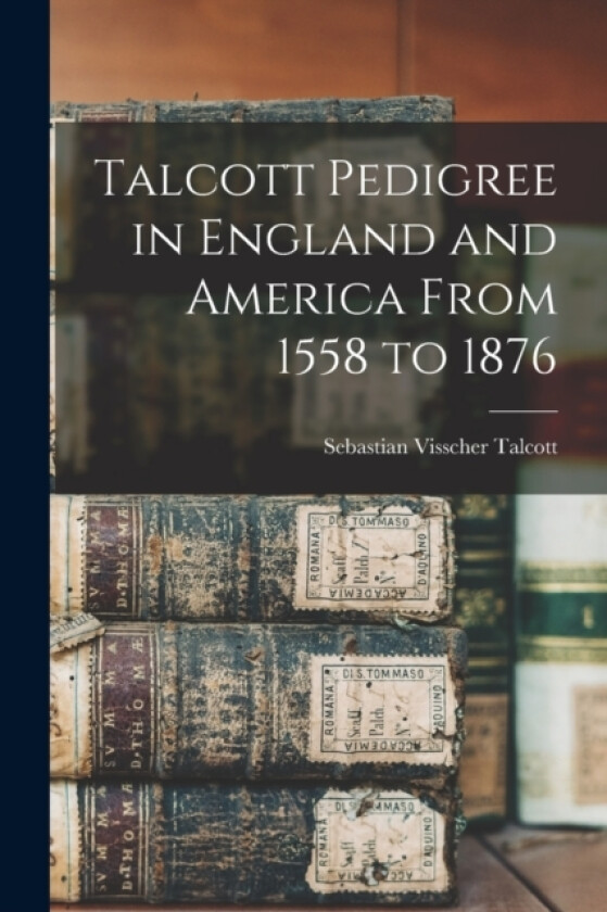 Talcott Pedigree in England and America From 1558 to 1876 av Sebastian Visscher Talcott (Paperback)