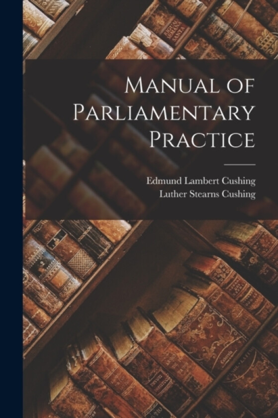 Manual of Parliamentary Practice av Luther Stearns Cushing, Edmund Lambert Cushing (Paperback)
