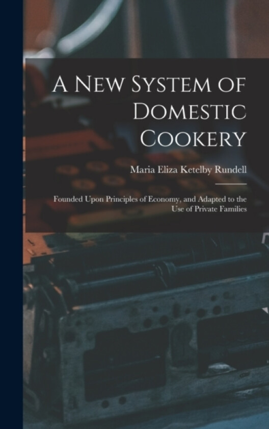 A New System of Domestic Cookery av Maria Eliza Ketelby Rundell (Hardcover)