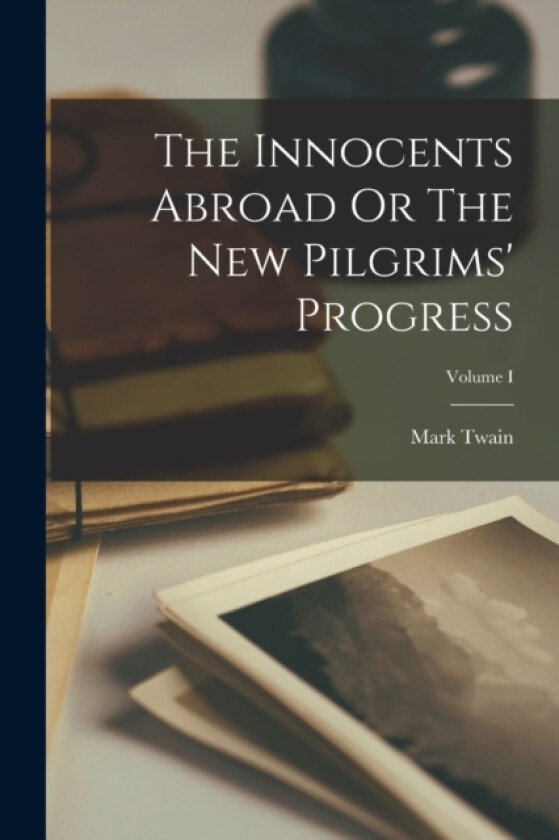 The Innocents Abroad Or The New Pilgrims' Progress; Volume I av Mark Twain (Paperback)