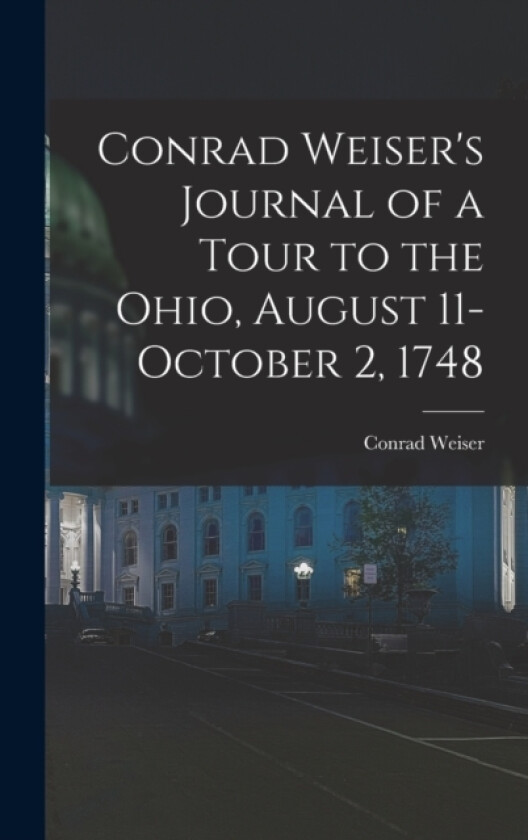 Conrad Weiser's Journal of a Tour to the Ohio, August 11-October 2, 1748 av Conrad Weiser (Hardcover)