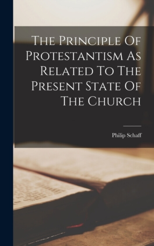 The Principle Of Protestantism As Related To The Present State Of The Church av Philip Schaff (Hardcover)