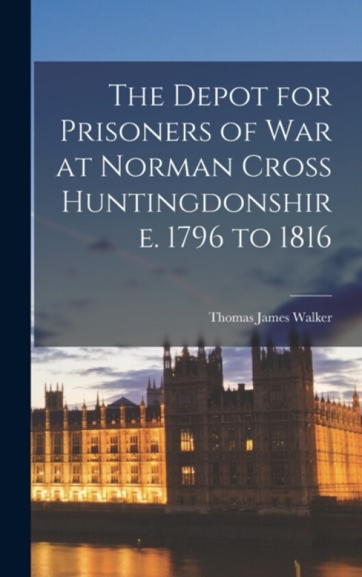 The Depot for Prisoners of War at Norman Cross Huntingdonshire. 1796 to 1816 av Thomas James Walker (Hardcover)