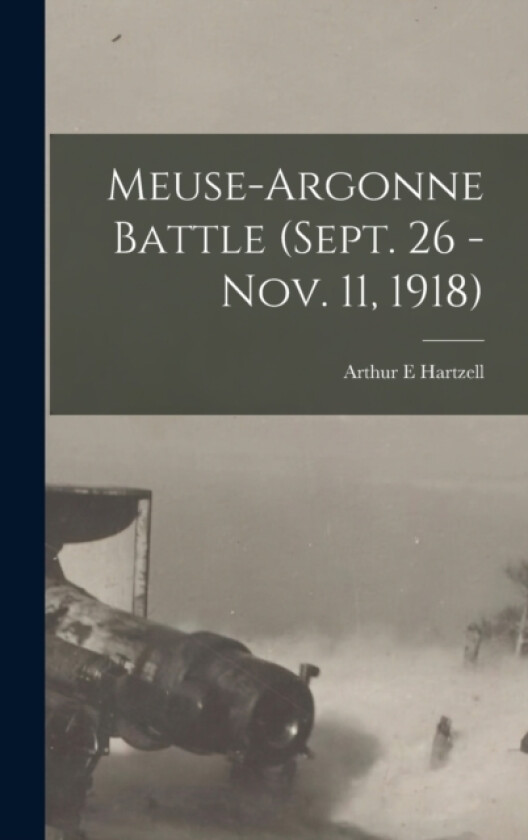 Meuse-Argonne Battle (Sept. 26 - Nov. 11, 1918) av Arthur E Hartzell (Hardcover)