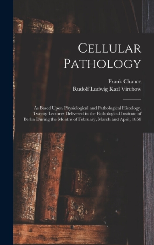 Cellular Pathology av Rudolf 1821-1902 Virchow, Frank 1826-1897 Chance (Hardcover)