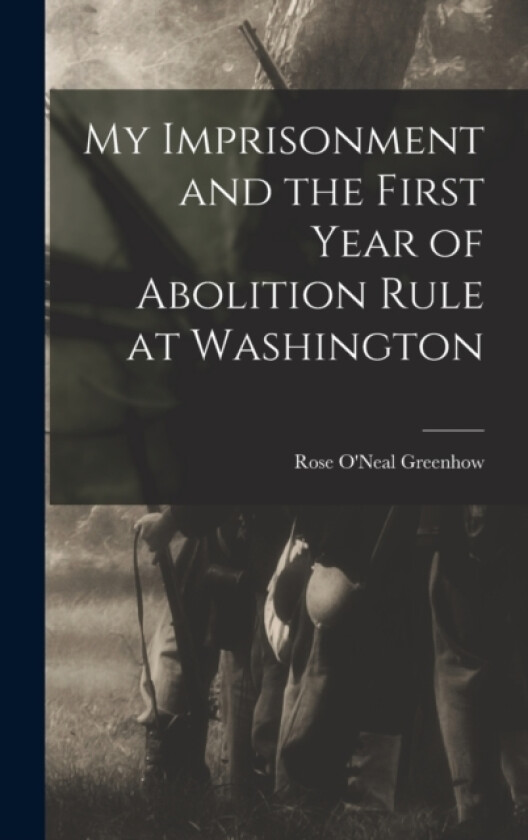 My Imprisonment and the First Year of Abolition Rule at Washington av Rose O'Neal Greenhow (Hardcover)
