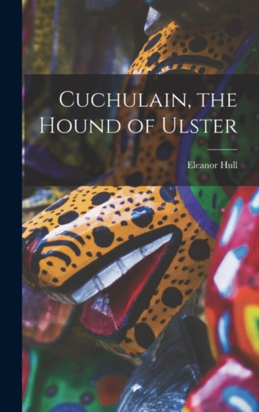 Cuchulain, the Hound of Ulster av Eleanor Hull (Hardcover)