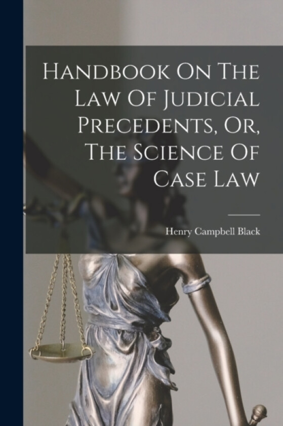 Handbook On The Law Of Judicial Precedents, Or, The Science Of Case Law av Henry Campbell Black (Paperback)