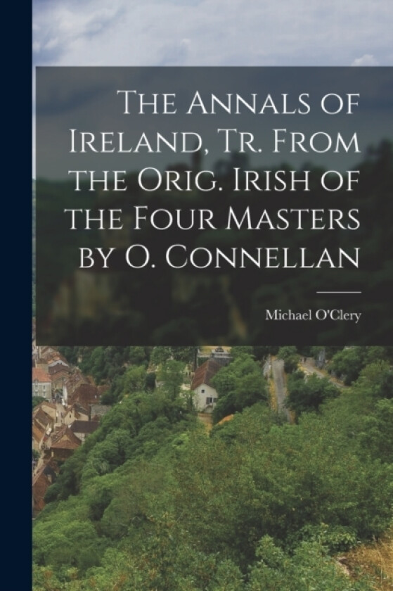 The Annals of Ireland, Tr. From the Orig. Irish of the Four Masters by O. Connellan av Michael O'Clery (Paperback)