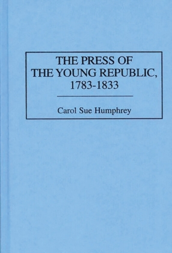 The Press of the Young Republic, 1783-1833 av Carol Sue Humphrey (Hardcover)
