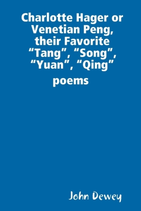 Charlotte Hager or Venetian Peng, or Their Favorite "Tang", "Song", "Yuan", "Qing" poems av John Dewey (Paperback)