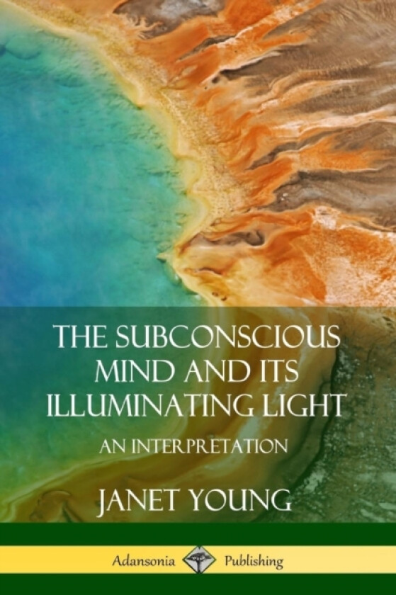 The Subconscious Mind and Its Illuminating Light: An Interpretation av Janet Young (Paperback)