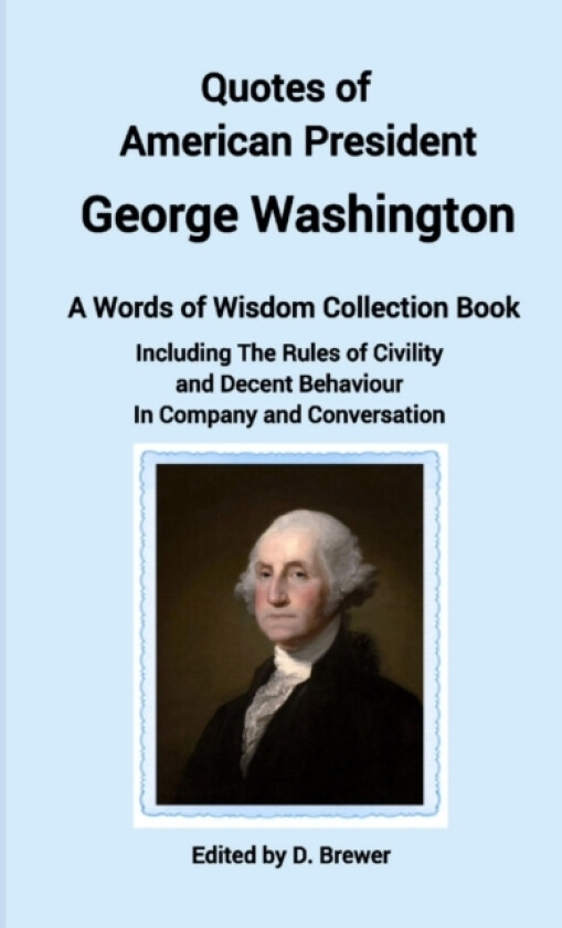 Quotes of American President George Washington, a Words of Wisdom Collection Book, Including The Rules of Civility and Decent Behaviour In Company and Conversation av D Brewer (Paperback)