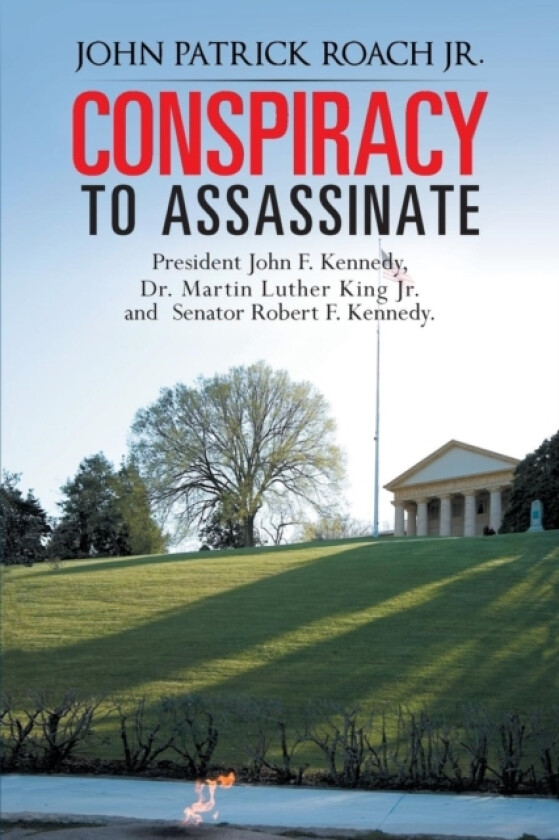 CONSPIRACY to Assassinate President John F. Kennedy, Dr. Martin Luther King Jr. and Senator Robert F. Kennedy. av John Patrick Roach Jr. (Paperback)