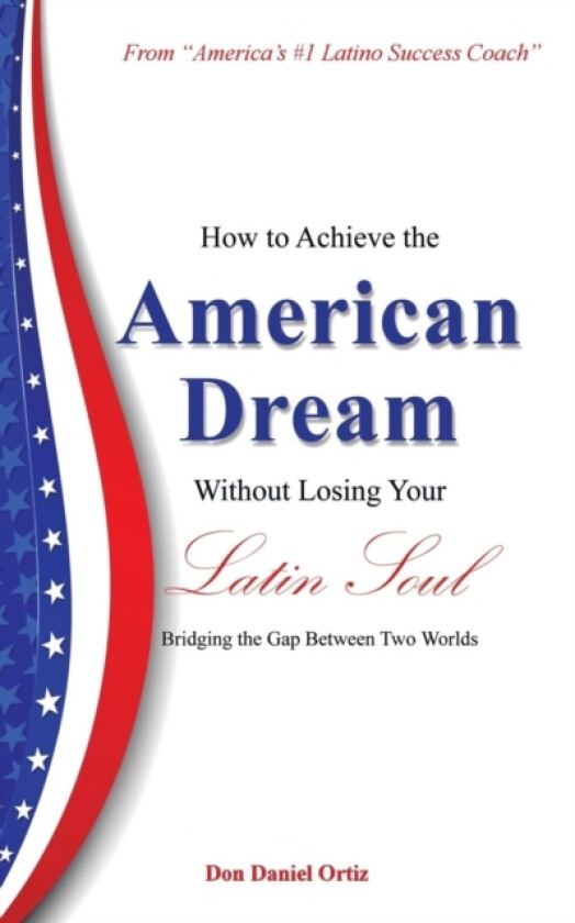 How To Achieve the "American Dream" - Without Losing Your Latin Soul! av Don Daniel Ortiz (Paperback)