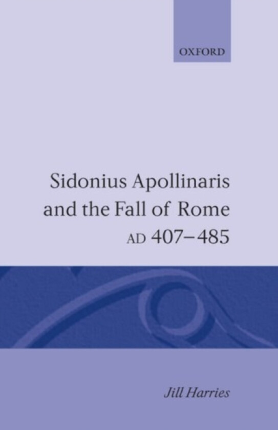 Sidonius Apollinaris and the Fall of Rome, AD 407-485 av Jill Harries (Hardcover)