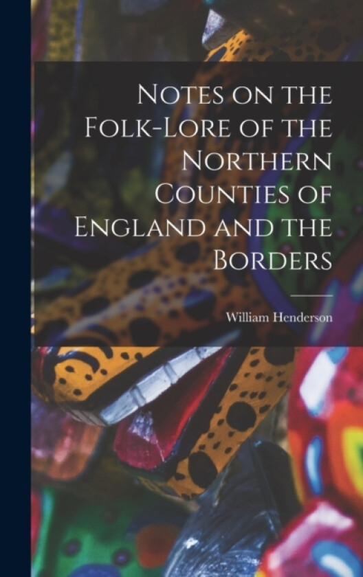 Notes on the Folk-lore of the Northern Counties of England and the Borders av William Henderson (Hardcover)