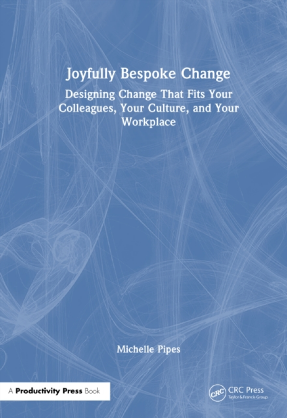 Joyfully Bespoke Change Designing Change That Fits Your Colleagues, Your Culture, and Your Workplace