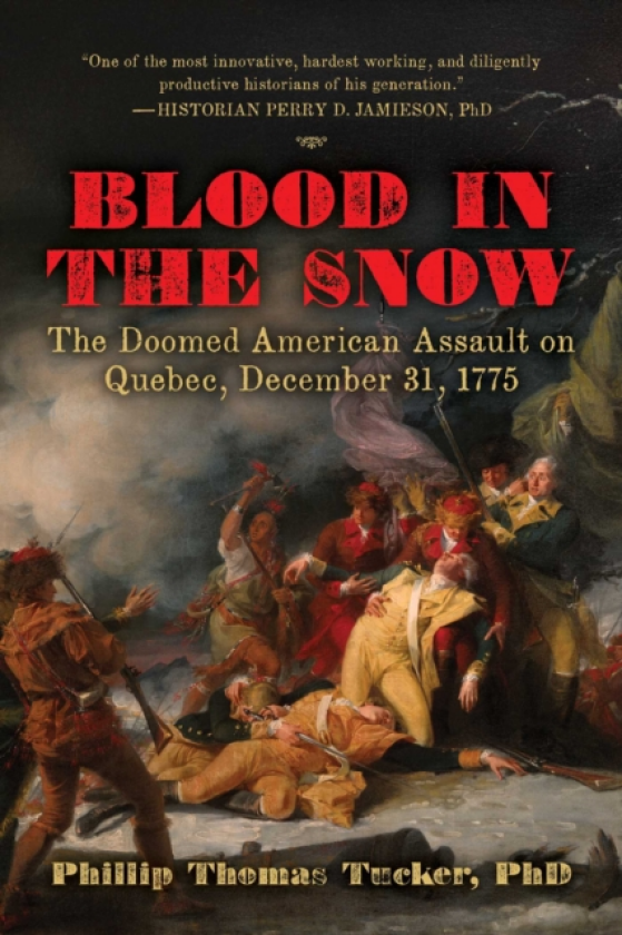 Blood in the Snow The Doomed American Assault on Quebec, December 31, 1775