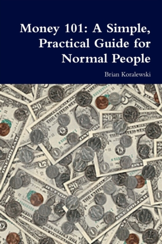 Money 101: A Simple, Practical Guide for Normal People av Brian Koralewski (Paperback)