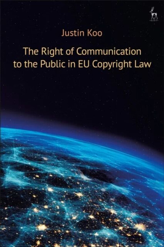 The Right of Communication to the Public in EU Copyright Law av Justin Koo