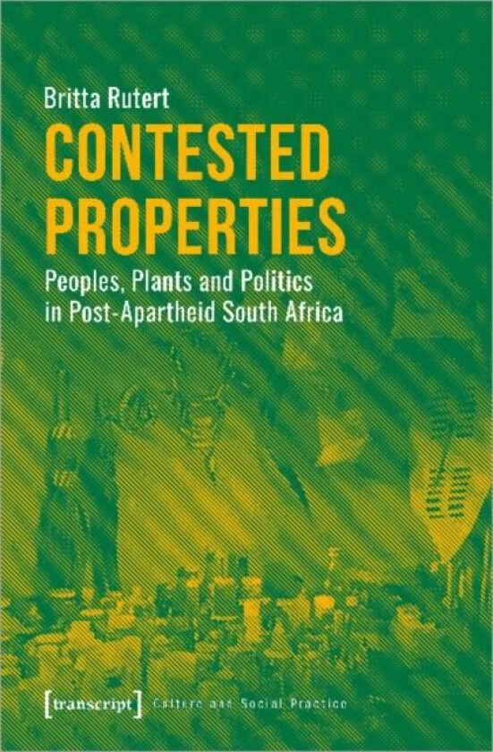 Contested Properties ¿ Peoples, Plants, and Politics in Post¿Apartheid South Africa av Britta Rutert