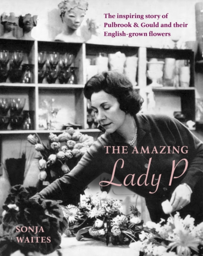 The Amazing Lady P The Inspiring Story of Pulbrook & Gould and their Englishgrown Flowers