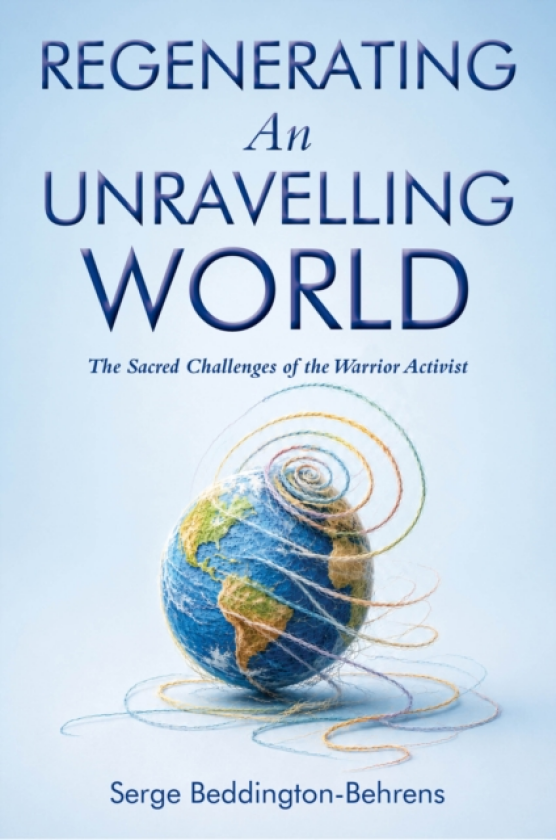 R Regenerating An Unravelling World The Sacred Challenge of the Warrior Activist