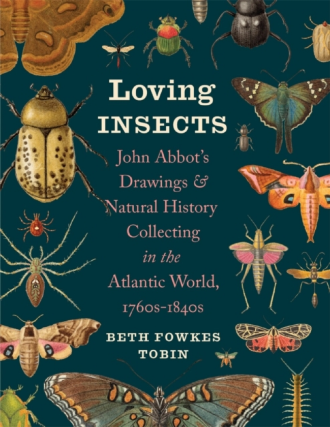 Loving Insects John Abbot’s Drawings and Natural History Collecting in the Atlantic World, 1760s1840s