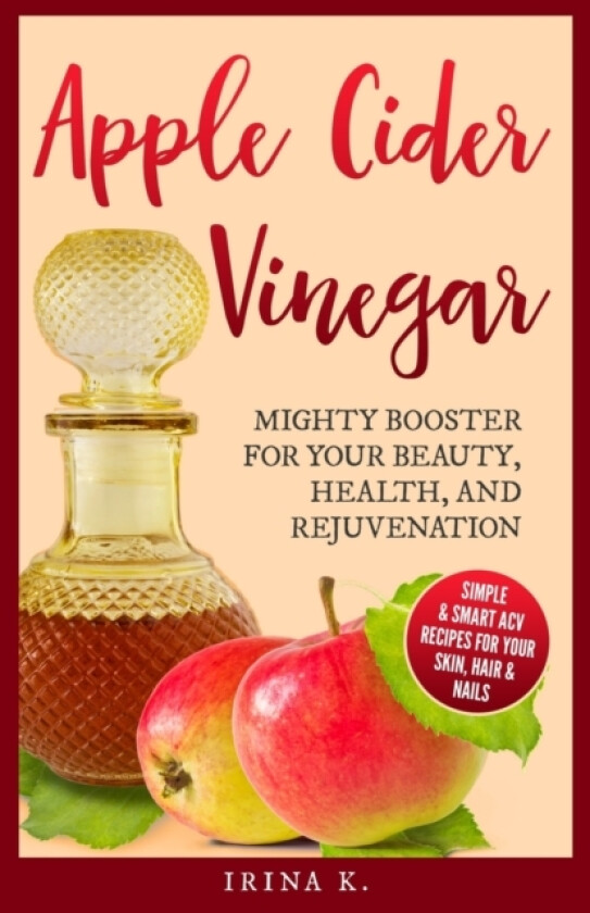 Apple Cider Vinegar - Mighty Booster for Your Beauty, Health, and Rejuvenation av Irina K (Paperback)