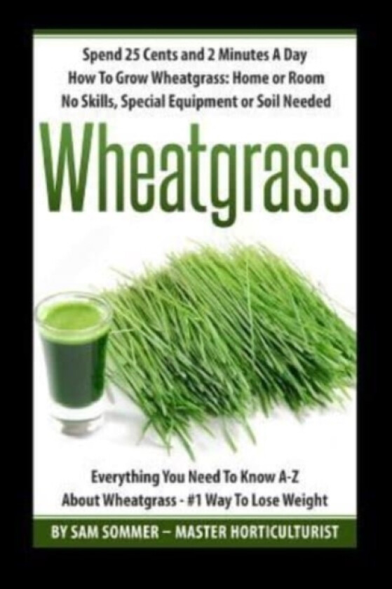 Spend 25 Cents and 2 Minutes A Day How To Grow Wheatgrass av Sam Sommer - Master Horticulturist (Paperback)