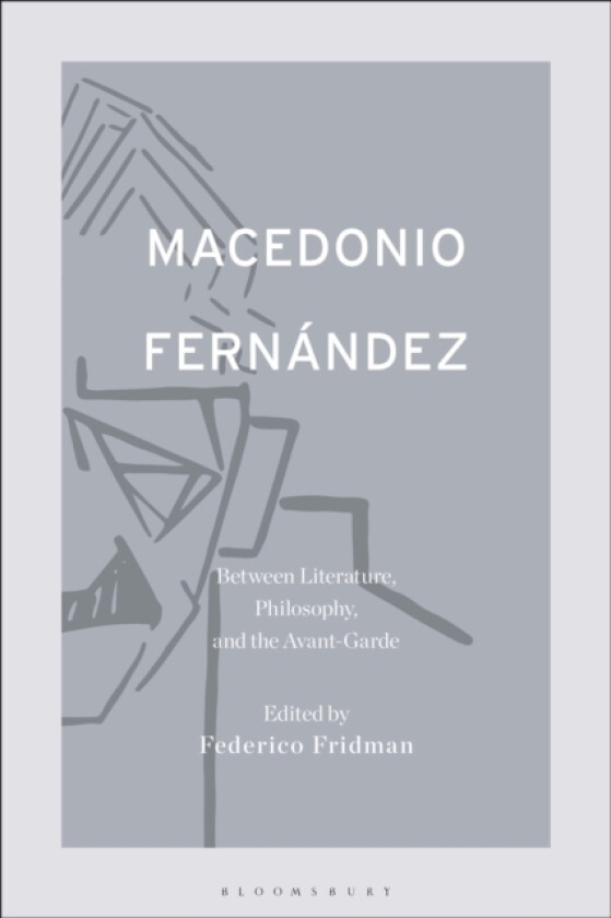 Macedonio Fernandez: Between Literature, Philosophy, and the Avant-Garde av Dr.Federico Fridman (Hardcover)