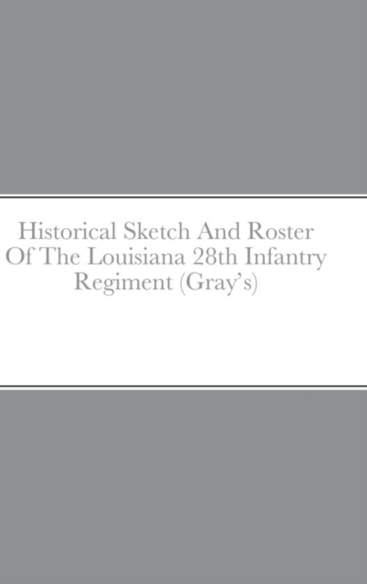 Historical Sketch And Roster Of The Louisiana 28th Infantry Regiment (Gray's) av John C Rigdon (Hardcover)