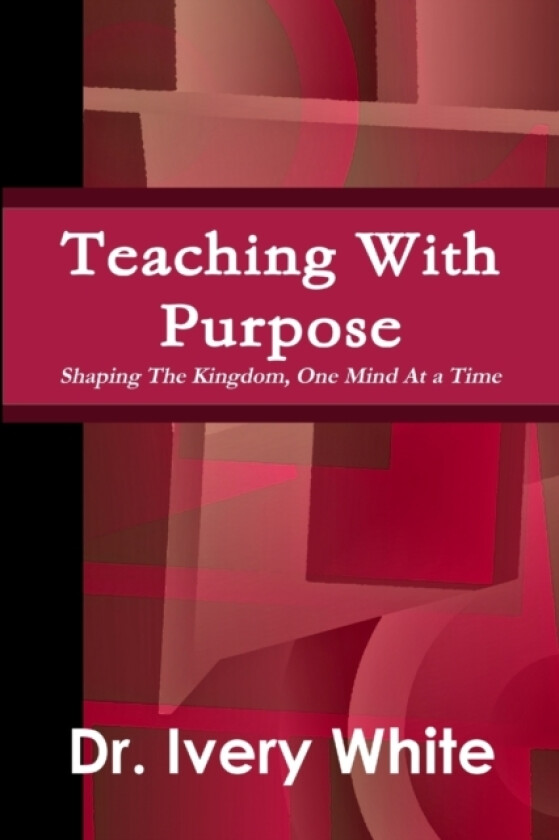 Teaching With Purpose "Shaping the Kingdom, One Mind At a Time" av Ivery White (Paperback)