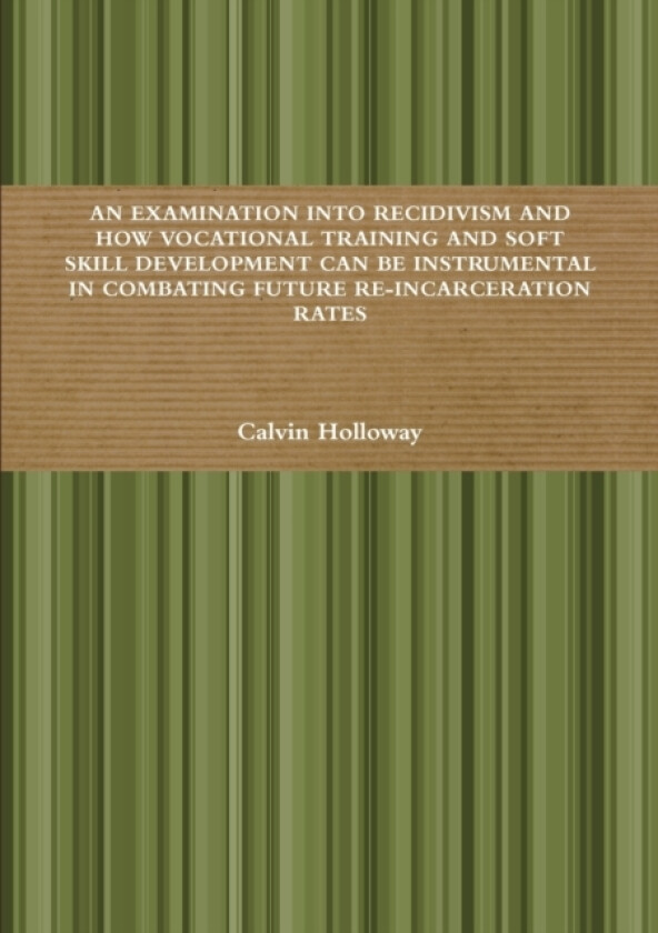 AN Examination into Recidivism and How Vocational Training and Soft Skill Development Can be Instrumental in Combating Future Re-incarceration Rates av Calvin Holloway (Paperback)
