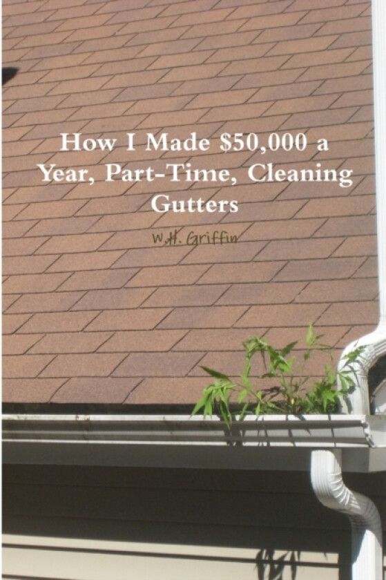 How I Made $50,000 a Year, Part-Time, Cleaning Gutters av W H Griffin (Paperback)